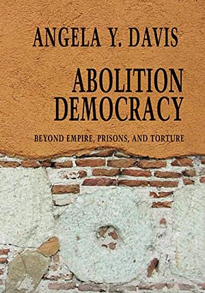 Abolition Democracy: Beyond Prisons, Torture, and Empire by Angela Y. Davis