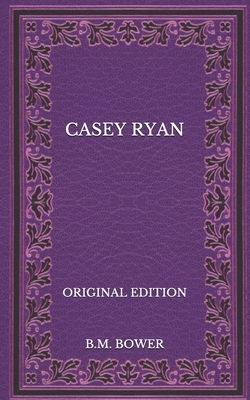 Casey Ryan - Original Edition by B. M. Bower