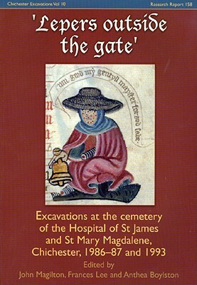 Lepers Outside the Gate: Excavations at the Cemetery of the Hospital of St James and St Mary Magdalene, Chichester, 1986-87 and 1993 [With CDROM] by John Magilton, Anthea Boylston, Frances Lee