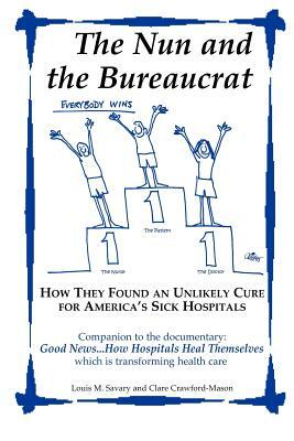 The Nun and the Bureaucrat--How They Found an Unlikely Cure for America's Sick Hospitals by Clare Crawford-Mason, Louis M. Savary