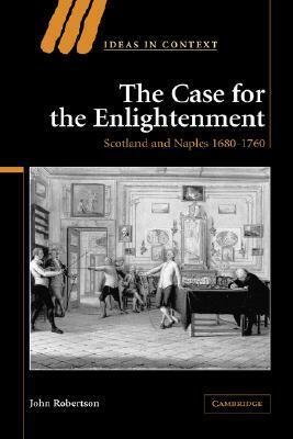 The Case for the Enlightenment: Scotland and Naples 1680-1760 by John Robertson