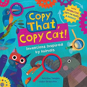 Copy That, Copy Cat!: Inventions Inspired by Animals by Katrina Tangen, Giulia Orecchia