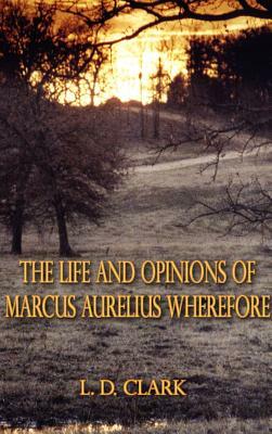 The Life and Opinions of Marcus Aurelius Wherefore by L. D. Clark