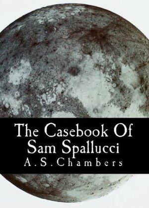 The Casebook of Sam Spallucci by A.S. Chambers