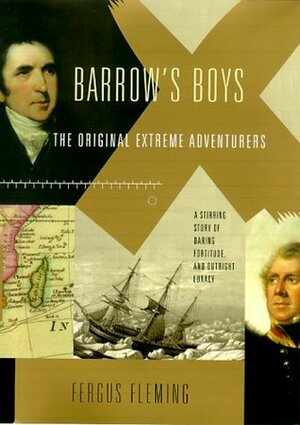 Barrow's Boys: The Original Extreme Adventurers: A Stirring Story of Daring Fortitude and Outright Lunacy by Fergus Fleming