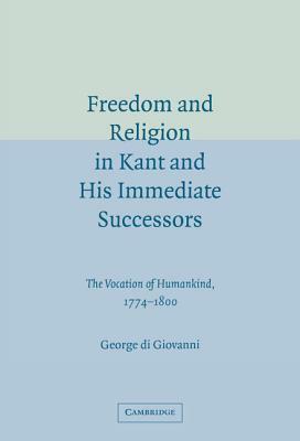 Freedom and Religion in Kant and His Immediate Successors by George Di Giovanni