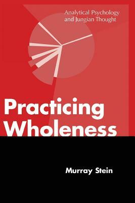 Practicing Wholeness: Analytical Psychology and Jungian Thought by Murray Stein