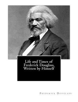 Life and Times of Frederick Douglass, Written by Himself by Frederick Douglass