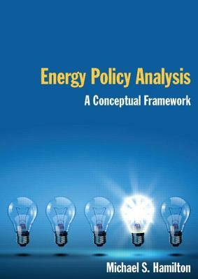 Energy Policy Analysis: A Conceptual Framework: A Conceptual Framework by Michael S. Hamilton