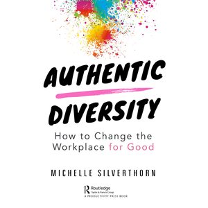 Authentic Diversity: How to Change the Workplace for Good by Michelle Silverthorn