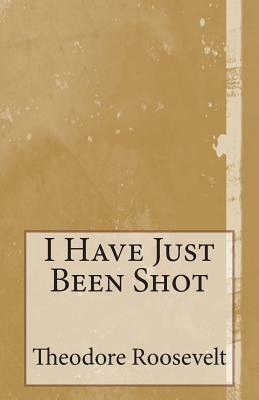 I Have Just Been Shot by Theodore Roosevelt