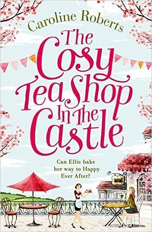 The Cosy Teashop in the Castle by Caroline Roberts