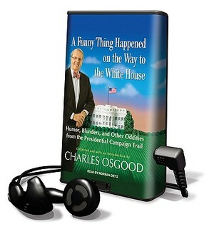 A Funny Thing Happened on the Way to the White House: Humor, Blunders, and Other Oddities from the Presidential Campaign Trail by Charles Osgood