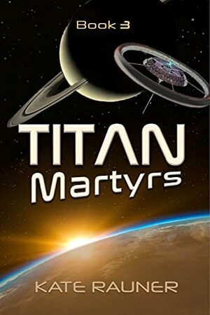 Titan Martyrs (Titan: Colonizing Saturn's Moon Book 3) by Kate Rauner