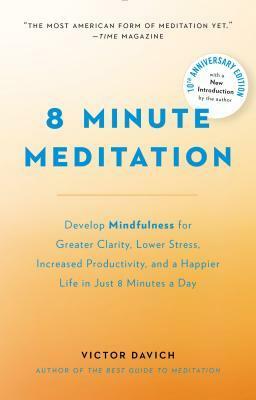 8 Minute Meditation Expanded: Quiet Your Mind. Change Your Life. by Victor Davich