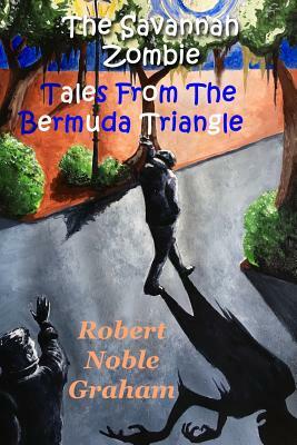 The Savannah Zombie: StrangeTales from the Bermuda Triangle by Robert Noble Graham