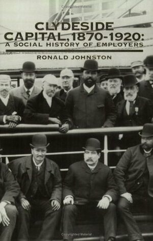 Clydeside Capital, 1870-1920: A Social History of Employers by Ronald Johnston