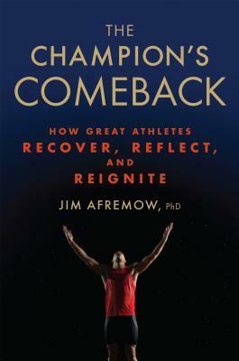 The Champion's Comeback: How Great Athletes Recover, Reflect, and Re-Ignite by Jim Afremow