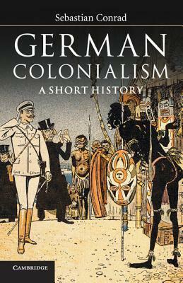 German Colonialism by Sorcha O'Hagan, Sebastian Conrad