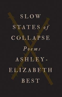 Slow States of Collapse: Poems by Ashley-Elizabeth Best