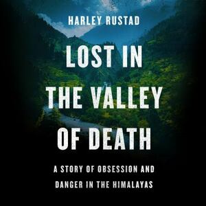 Lost in the Valley of Death: A Story of Obsession and Danger in the Himalayas by Harley Rustad