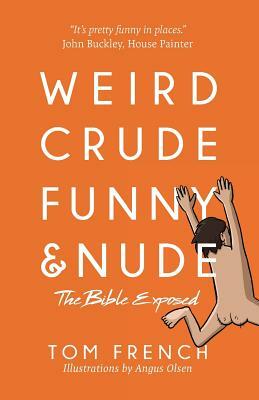 Weird, Crude, Funny, and Nude: The Bible Exposed by Tom French