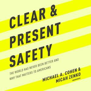 Clear and Present Safety: The World Has Never Been Better and Why That Matters to Americans by Micah Zenko, Michael A. Cohen
