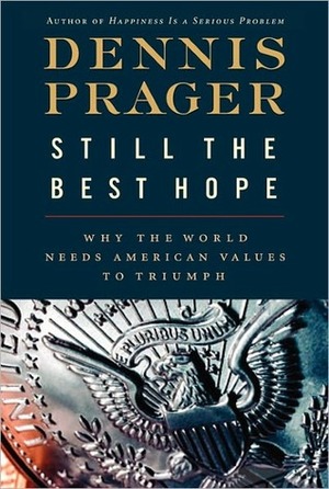 Still the Best Hope: Why the World Needs American Values to Triumph by Dennis Prager