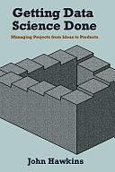 Getting Data Science Done: Managing Projects from Ideas to Products by John Hawkins