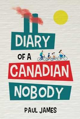 The Diary of a Canadian Nobody by Arthur Lakelady, Paul James