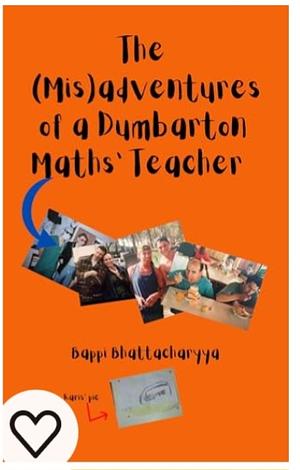 The (mis)adventures of a dumbarton maths' teacher by Bappi Bhattacharyya