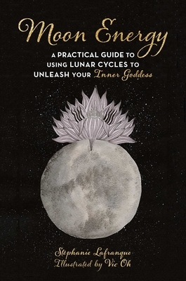 Moon Energy: A Practical Guide to Using Lunar Cycles to Unleash Your Inner Goddess by Stéphanie Lafranque