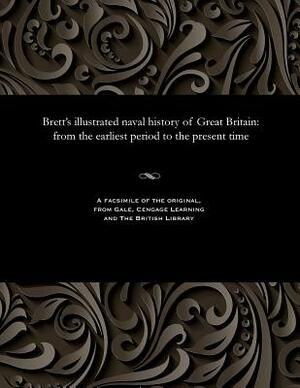 Brett's Illustrated Naval History of Great Britain: From the Earliest Period to the Present Time by Edwin J. (Edwin John) Brett