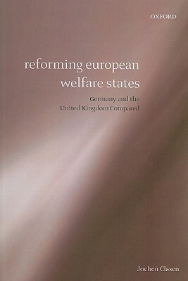 Reforming European Welfare States: Germany and the United Kingdom Compared by Jochen Clasen