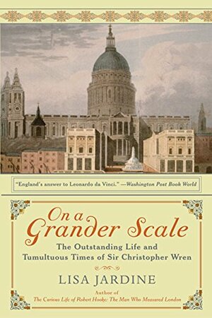 On a Grander Scale: The Outstanding Life and Tumultuous Times of Sir Christopher Wren by Lisa Jardine