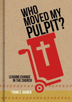 Who Moved My Pulpit?: Leading Change in the Church by Thom S. Rainer