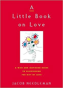 A Little Book on Love: A Wise and Inspiring Guide to Discovering the Gift of Love by Jacob Needleman