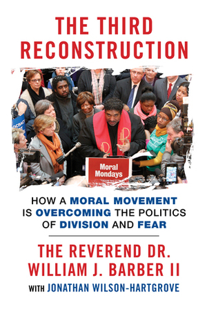 The Third Reconstruction: How a Moral Movement Is Overcoming the Politics of Division and Fear by William J. Barber II, Jonathan Wilson-Hartgrove