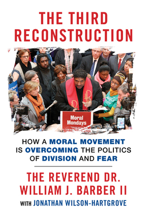 The Third Reconstruction: How a Moral Movement Is Overcoming the Politics of Division and Fear by Jonathan Wilson-Hartgrove, William J. Barber II