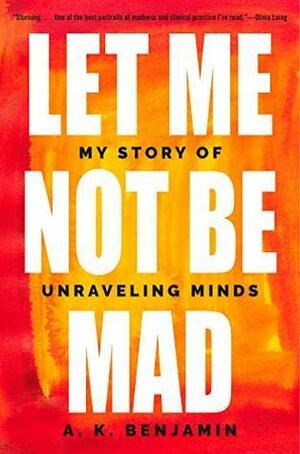 Let Me Not Be Mad: A Story of Unravelling Minds by A.K. Benjamin