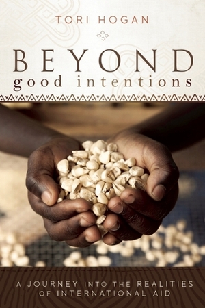 Beyond Good Intentions: A Journey into the Realities of International Aid by Tori Hogan