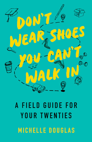 Don't Wear Shoes You Can't Walk In: A Field Guide for Your Twenties by Michelle Douglas