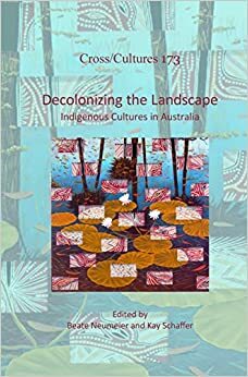 Decolonizing the Landscape: Indigenous Cultures in Australia by Beate Neumeier, Kay Schaffer