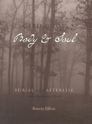Caring for Body and Soul: Burial and the Afterlife in the Merovingian World by Bonnie Effros