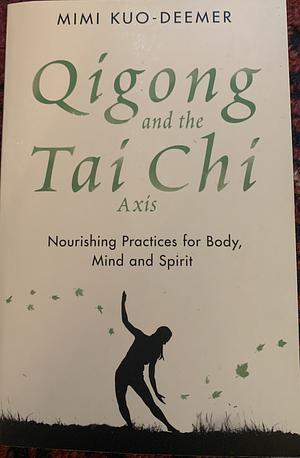 Qigong and the Tai Chi Axis: Nourishing Practices for Body, Mind and Spirit by Mimi Kuo-Deemer