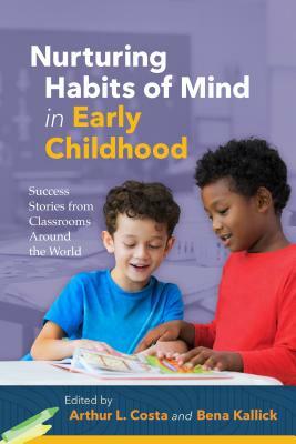 Nurturing Habits of Mind in Early Childhood: Success Stories from Classrooms Around the World by Bena Kallick, Arthur L. Costa