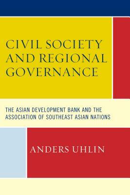 Civil Society and Regional Governance: The Asian Development Bank and the Association of Southeast Asian Nations by Anders Uhlin