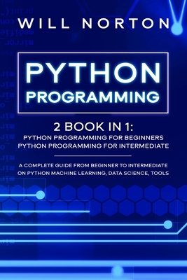 Python Programming: 2 book in 1: A complete guide from beginner to intermediate on python machine learning, data science, tools by Will Norton