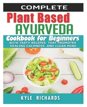 Plant Based Ayurveda cookbook for beginners: With Tasty Recipes that Promotes Healing Calmness and Clear Mind by Kyle Richards