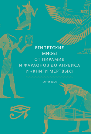 Египетские мифы. От пирамид и фараонов до Анубиса и «Книги мертвых» by Гэрри Дж. Шоу, Garry J. Shaw